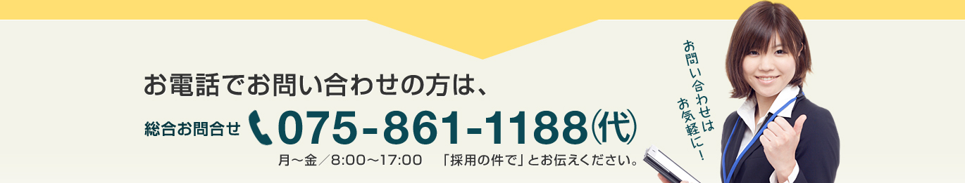 075-861-1188㈹へお気軽にお問い合わせを！「採用の件で」とお伝えください。