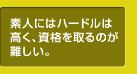 素人にはハードルは高く、資格を取るのが難しい。