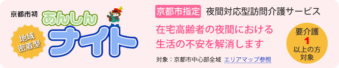 京都市指定 夜間対応型訪問介護サービス（要介護1以上の方対象）：在宅高齢者の夜間における生活の不安を解消します